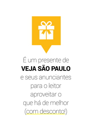 É um presente de 
VEJA SÃO PAULO 
e seus anunciantes 
para o leitor 
aproveitar o 
que há de melhor 
(com desconto!) 
 