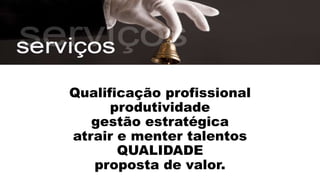 Desafios? 
Qualificação profissional 
produtividade 
gestão estratégica 
atrair e menter talentos 
QUALIDADE 
proposta de valor. 
 