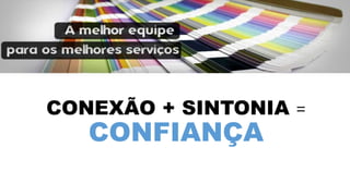 CONEXÃO + SINTONIA = 
CONFIANÇA 
 