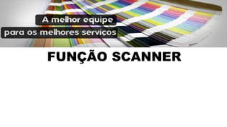 FUNÇÃO SCANNER 
varredura para entender a necessidade 
do cliente em profundidade. 
 