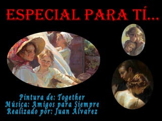 Especial Para tí… Pintura de: Together Música: Amigos para Siempre Realizado por: Juan Álvarez  