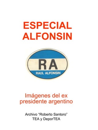 ESPECIAL ALFONSIN Imágenes del ex presidente argentino Archivo “Roberto Santoro” TEA y DeporTEA 