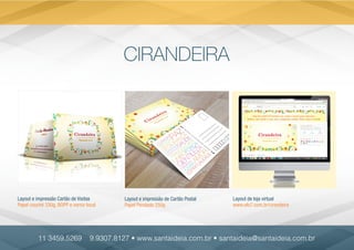 CIRANDEIRA
Layout e impressão Cartão de Visitas
Papel couché 330g, BOPP e verniz local
Layout e impressão de Cartão Postal
Papel Perolado 250g
Layout de loja virtual
www.elo7.com.br/cirandeira
11 3459.5269 9.9307.8127 • www.santaideia.com.br • santaideia@santaideia.com.br
 