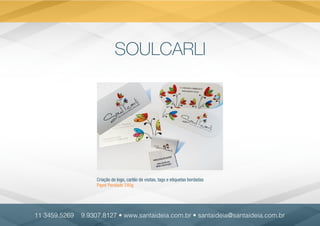 SOULCARLI
Criação de logo, cartão de visitas, tags e etiquetas bordadas
Papel Perolado 240g
11 3459.5269 9.9307.8127 • www.santaideia.com.br • santaideia@santaideia.com.br
 