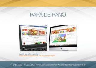 PAPÁ DE PANO
Layout de capa de face e loja virtual
www.facebook.com/papadepano • www.elo7.com.br/papadepano
11 3459.5269 9.9307.8127 • www.santaideia.com.br • santaideia@santaideia.com.br
 
