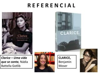 Clarice – Uma vida
que se conta, Nádia
Battella Gotlib
CLARICE,
Benjamin
Moser
R E F E R E N C I A L
 