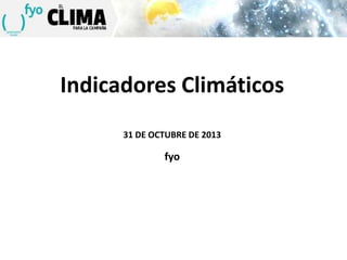 Indicadores Climáticos
31 DE OCTUBRE DE 2013

fyo

 