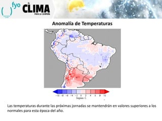 Anomalía de Temperaturas

Las temperaturas durante las próximas jornadas se mantendrán en valores superiores a los
normales para esta época del año.

 