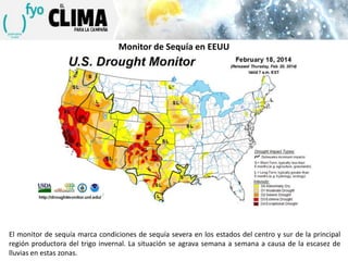 Monitor de Sequía en EEUU

El monitor de sequía marca condiciones de sequía severa en los estados del centro y sur de la principal
región productora del trigo invernal. La situación se agrava semana a semana a causa de la escasez de
lluvias en estas zonas.

 