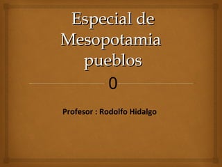 Especial de Mesopotamia  pueblos Profesor : Rodolfo Hidalgo  