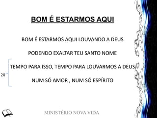 MINISTÉRIO NOVA VIDA
BOM É ESTARMOS AQUI
BOM É ESTARMOS AQUI LOUVANDO A DEUS
PODENDO EXALTAR TEU SANTO NOME
TEMPO PARA ISSO, TEMPO PARA LOUVARMOS A DEUS
NUM SÓ AMOR , NUM SÓ ESPÍRITO
2X
 