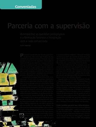 Conveniadas




                                 Parceria com a supervisão
                                     Acompanhar as questões pedagógicas
                                     e a formação favorece a integração
                                     com a rede conveniada
                                     Alice Ribeiro




                                     P     romover a gestão eficiente da Educação Infan-
                                           til em uma rede municipal implica em dar
                                     condições aos estabelecimentos e assegurar que eles
                                                                                              e acompanhamento didático e ofereçam formação
                                                                                              em serviço a todos”, diz Catarina de Souza Moro, do
                                                                                              Núcleo de Estudos e Pesquisas em Infância e Educa-
                                     atendam a uma série de requisitos relacionados às        ção Infantil da Universidade Federal do Paraná (UF-
                                     instalações físicas, aos materiais e equipamentos, ao    PR) e uma das coordenadoras locais do estudo.
                                     número de professores por turma e à formação do-            Uma das justificativas das conveniadas para ofe-
                                     cente. É uma tarefa que se torna cada vez mais com-      recer um atendimento fora dos padrões da rede são
                                     plexa para as Secretarias de Educação na medida em       os valores dos repasses. “Mesmo as escolas que reali-
                                     que o modelo de gestão escolhido tem sido, em mui-       zam um bom trabalho não conseguem sobreviver
                                     tas redes, o de estabelecer convênios com instituições   com os recursos recebidos”, explica Ana Benedita.
                                     privadas e filantrópicas sem fins lucrativos.            Isso faz com que algumas prefeituras autorizem esses
                                        A pesquisa da Fundação Victor Civita (FVC) cons-      locais a cobrar mensalidades dos pais.
                                     tatou que a forma como o município administra               Segundo dados do Instituto Nacional de Estudos
                                     essas parcerias apresenta variações, porém a dificul-    e Pesquisas Educacionais Anísio Teixeira (Inep) de
                                     dade em fazer com que as escolas conveniadas sigam       2011, 5,35% do atendimento das pré-escolas e 13,7%
                                     os padrões estabelecidos pela rede é comum em            das creches no país são feitos por instituições conve-
                                     todas as capitais analisadas. “Por falta de pessoal na   niadas. Portanto, é essencial revisar os termos dos
                                     Secretaria ou excesso de autonomia das unidades, a       acordos firmados para que contemplem as questões
                                     supervisão não é feita a contento”, afirma Ana Be-       pedagógicas e formativas, assim como as condições
                                     nedita Brentano, formadora de professores de Edu-        básicas de infraestrutura (leia no quadro ao lado as
                                     cação Infantil do Instituto Avisa Lá, de São Paulo.      orientações para as redes de ensino). “Os convênios vêm
                                        A situação torna-se ainda mais delicada se consi-     aumentando inclusive nas pequenas cidades e, na
                                     deradas as condições de trabalho dos docentes. Além      maioria das vezes, se o acerto de contas estiver em
                                     da baixa qualificação (40% concluíram apenas o           dia, o contrato é renovado”, afirma Ana Benedita.
                                     Ensino Médio, enquanto na rede direta apenas 5%
                                     têm esse perfil), eles não contam com horários de        Ceder prédios garante boa infraestrutura
ilustração rodrigo okuyama




                                     planejamento remunerados, ganham salários meno-          O fato de as entidades funcionarem em locais próprios
                                     res que os dos colegas do município e raramente          e, não raro, inadequados – como casas com escada
                                     participam dos cursos da Secretaria. Para piorar,        ou sem área ao ar livre – dificulta a realização de
                                     muitas entidades não têm um coordenador pedagó-          reformas. Foi por causa desse impasse que a Secreta-
                                     gico e deixam os cursos formativos a cargo do diretor.   ria de Educação de São José dos Campos, a 99 quilô-
                                     “É essencial que as redes criem uma rotina de apoio      metros de São Paulo, criou, em 2005, um programa



                             8
 
