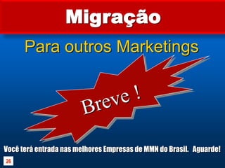 MigraçãoPara outros MarketingsBreve !Você terá entrada nas melhores Empresas de MMN do Brasil.   Aguarde!26