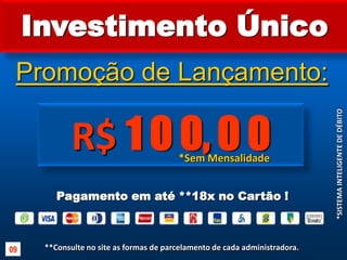 Investimento ÚnicoPromoção de Lançamento:R$ 1 0 0, 0 0*Sem Mensalidade*SISTEMA INTELIGENTE DE DÉBITOPagamento em até **18x no Cartão !**Consulte no site as formas de parcelamento de cada administradora.  0912X12X12X12X15X18X