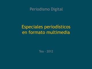 Periodismo Digital



Especiales periodísticos
en formato multimedia



        Tea - 2012
 