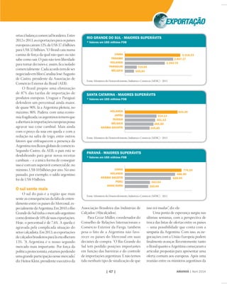 AMANHÃ | Abril 2014| 47 |
retasàbalançacomercialbrasileira.Entre
2012e2013,asexportaçõesparaospaíses
europeuscaíram12%,deUS$37,4bilhões
para US$ 33 bilhões. “O Brasil caiu numa
camisa de força da qual não quer ou não
sabe como sair. O país não tem liberdade
para tomar decisões e, assim, ﬁca isolado
comercialmente.Cadaacordotemdeser
negociadoembloco”,analisaJoséAugusto
de Castro, presidente da Associação de
Comércio Exterior do Brasil (AEB).
O Brasil propõe uma eliminação
de 87% das tarifas de importação de
produtos europeus. Uruguai e Paraguai
defendem um percentual ainda maior,
de quase 90%. Já a Argentina pleiteia, no
máximo, 80%. Pudera: com uma econo-
miafragilizada,osargentinostememque
aaberturaàsimportaçõeseuropeiaspossa
agravar sua crise cambial. Mais ainda
com o preço da soja em queda e com a
redução na safra de trigo, entre outros
fatores que enfraquecem a presença da
Argentinanosﬂuxosglobaisdecomércio.
Segundo Castro, da AEB, o país está se
desdobrando para gerar novas receitas
cambiais – e a única forma de conseguir
isso é com um superávit comercial de, no
mínimo, US$ 10 bilhões por ano. No ano
passado, por exemplo, o saldo argentino
foi de US$ 9 bilhões.
O sul sente mais
O sul do país é a região que mais
sente as consequências da falta de enten-
dimento entre os países do Mercosul, es-
pecialmentedaArgentina.Em2010,oRio
GrandedoSultinhaomercadoargentino
comodestinode10%desuasexportações.
Hoje, o percentual é de 7,6%. A queda é
agravada pela complicada situação do
setorcalçadista.Em2013,asexportações
decalçadosbrasileirosparaláencolheram
13%. “A Argentina é o nosso segundo
mercado mais importante. Por força da
políticaprotecionista,estamosperdendo
umagrandeparticipaçãonessemercado”,
diz Heitor Klein, presidente executivo da
RIO GRANDE DO SUL - MAIORES SUPERÁVITS
* Valores em US$ milhões FOB
3.318,33
2.897,17
2.392,74
715,95
545,83
CHINA
PANAMÁ
HOLANDA
PARAGUAI
BÉLGICA
Fonte: Ministério do Desenvolvimento, Indústria e Comércio (MDIC) - 2013
SANTA CATARINA - MAIORES SUPERÁVITS
* Valores em US$ milhões FOB
523,29
314,14
301,12
284,50
245,85
HOLANDA
JAPÃO
RÚSSIA
BÉLGICA
ARÁBIA SAUDITA
Fonte: Ministério do Desenvolvimento, Indústria e Comércio (MDIC) - 2013
PARANÁ - MAIORES SUPERÁVITS
* Valores em US$ milhões FOB
774,39
686,90
628,94
343,04
320,69
CHINA
HOLANDA
ARÁBIA SAUDITA
PERU
HONG KONG
Fonte: Ministério do Desenvolvimento, Indústria e Comércio (MDIC) - 2013
Associação Brasileira das Indústrias de
Calçados (Abicalçados).
Para Cezar Müller, coordenador do
Conselho de Relações Internacionais e
Comércio Exterior da Fiergs, também
pesa o fato de a Argentina não favo-
recer os países do Mercosul em suas
decisões de compra. “O Rio Grande do
Sul tem perdido posições importantes
em função das barreiras e do controle
de importações argentinas. E não temos
tido nenhum tipo de sinalização de que
isso irá mudar”, diz ele.
Uma ponta de esperança surgiu nas
últimas semanas, com a perspectiva de
troca das listas de ofertas entre os países
– uma possibilidade que conta com a
simpatia da Argentina. Com isso, as ne-
gociações com a União Europeia podem
ﬁnalmente avançar. Recentemente, tanto
oBrasilquantoaArgentinacomeçarama
articular propostas para apresentar uma
oferta comum aos europeus. Após uma
reunião entre os ministros argentinos da
 