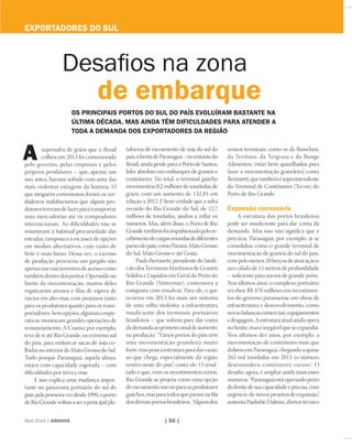 Abril 2014 | AMANHÃ | 56 |
supersafra de grãos que o Brasil
colheu em 2013 foi comemorada
pelo governo, pelas empresas e pelos
próprios produtores – que, apenas um
ano antes, haviam sofrido com uma das
mais violentas estiagens da história. O
que ninguém comemorou foram os ver-
dadeiros malabarismos que alguns pro-
dutorestiveramdefazerparatransportar
suas mercadorias até os compradores
internacionais. As dificuldades não se
resumiram à habitual precariedade das
estradas, tampouco à escassez de opções
em modais alternativos, cujo custo de
frete é mais baixo. Dessa vez, o excesso
de produção provocou um gargalo não
apenasnasviasterrestresdeacessocomo
tambémdentrodosportos.Operandono
limite da movimentação, muitos deles
registraram atrasos e filas de espera de
navios em alto-mar, com prejuízos tanto
para os produtores quanto para os trans-
portadores.Semopções,algumascoope-
rativas montaram grandes operações de
remanejamento. A Coamo, por exemplo,
teve de ir até Rio Grande, no extremo sul
do país, para embarcar sacas de soja co-
lhidasnointeriordoMatoGrossodoSul.
Tudo porque Paranaguá, àquela altura,
estava com capacidade esgotada – com
dificuldades por terra e mar.
E isso explica uma mudança impor-
tante no panorama portuário do sul do
país:pelaprimeiravezdesde1994,oporto
deRioGrandevoltouaseraprincipalpla-
taforma de escoamento de soja do sul do
país,àfrentedeParanaguá–norestantedo
Brasil, ainda perde para o Porto de Santos,
líder absoluto em embarques de granéis e
contêineres. No total, o terminal gaúcho
movimentou 8,2 milhões de toneladas de
grãos, com um aumento de 132,4% em
relação a 2012. É bem verdade que a safra
recorde do Rio Grande do Sul, de 12,7
milhões de toneladas, ajudou a inflar os
números. Mas, além disso, o Porto de Rio
Grandetambémfoiimpulsionadopelore-
cebimentodecargasoriundasdediferentes
partesdopaís,comoParaná,MatoGrosso
do Sul, Mato Grosso e até Goiás.
PauloBertinetti,presidentedoSindi-
catodosTerminaisMarítimosdeGranéis
Sólidos e Líquidos em Geral do Porto do
Rio Grande (Sintermar), comemora a
conquista com ressalvas. Para ele, o que
ocorreu em 2013 foi mais um sintoma
de uma velha moléstia: a infraestrutura
insuficiente dos terminais portuários
brasileiros – que sofrem para dar conta
dademandaaoprimeirosinaldeaumento
na produção. “Vários portos do país têm
uma movimentação graneleira muito
forte,maspoucaestruturaparadarvazão
ao que chega, especialmente da região
centro-oeste do país”, conta ele. O resul-
tado é que, com os investimentos certos,
Rio Grande se projeta como uma opção
deescoamentonãosóparaosprodutores
gaúchos,masparatodosqueparamnafila
dosdemaisportosbrasileiros.“Algunsdos
A nossos terminais, como os da Bianchini,
da Termasa, da Tergrasa e da Bunge
Alimentos, estão bem aparelhados para
fazer a movimentação graneleira”, conta
Bertinetti,quetambémésuperintendente
do Terminal de Contêineres (Tecon) do
Porto de Rio Grande.
Expansão necessária
A estrutura dos portos brasileiros
pode ser insuficiente para dar conta da
demanda. Mas isso não significa que é
precária. Paranaguá, por exemplo, já se
consolidou como o grande terminal de
movimentação de granéis do sul do país,
compelomenos20berçosdeatracaçãoe
umcaladode15metrosdeprofundidade
– suficiente para navios de grande porte.
Nos últimos anos, o complexo portuário
recebeu R$ 470 milhões em investimen-
tos do governo paranaense em obras de
infraestrutura e desenvolvimento, como
novasbalançascomerciais,equipamentos
edragagem.Aestruturaatualaindaopera
nolimite,maséinegávelqueseexpandiu.
Nos últimos dez anos, por exemplo, a
movimentação de contêineres mais que
dobrou em Paranaguá, chegando a quase
263 mil toneladas em 2013 (o número
desconsidera contêineres vazios). O
desafio, agora, é ampliar ainda mais esses
números.“Paranaguáestáoperandoperto
dolimitedesuacapacidadeeprecisa,com
urgência, de novos projetos de expansão”,
sustentaPaulinhoDalmaz,diretortécnico
Desafios na zona
de embarque
os principais portos do sul do país evoluíram bastante na
última década. mas ainda têm dificuldades para atender a
toda a demanda dos exportadores da região
exportadores do sul
 