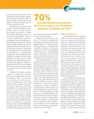 | 63 |
esse potencial para ganhar mercado lá
fora. E é aí que está o desaﬁo.
Gloger, da ADP, acredita que a ten-
dência é de expansão nas exportações
paranaenses de produtos com alto valor
agregado. Para ele, a venda de itens bási-
cos deve perder peso à medida que mais
companhias de pequeno e médio porte
venhamaseinseriremnomercadoglobal.
“O problema é que a velocidade dessa
redução, comparada com o aumento dos
itens que mais nos interessariam [os ma-
nufaturados],éaindamuitolenta”,admite.
Para resolver o problema, o governo
paranaense aposta no grande programa
deatraçãodeinvestimentosefomentoda
gestãodeBetoRicha.Lançadoem2011,o
programaParanáCompetitivomodiﬁcou
alógicadeconcessãodebenefíciosﬁscais
do Estado. Antes, os índices de poster-
gação do ICMS eram ﬁxados de acordo
com o nível de desenvolvimento de cada
região–comoclaroobjetivodefavorecer
as áreas mais pobres do Paraná. Agora,
o pacote é deﬁnido conforme o tipo do
investimento, o número de empregos a
serem gerados, o impacto econômico e
o grau de inovação. Tudo para favorecer
a “descomoditização” da economia pa-
ranaense. “Temos trabalhado no sentido
de aumentar a competitividade das em-
presas através de inovações tecnológicas
e parcerias nacionais e internacionais. Se
quisermos competir com países que têm
uma tecnologia muito mais avançada, e
que conseguem ter preços muito mais
favoráveis,éevidentequenósvamosﬁcar
sempre para trás”, diz Gloger.
Mais diversiﬁcação
Ideal semelhante mobiliza a agenda
política de Santa Catarina. Atualmente,
o governo catarinense desenvolve um
projetocomoobjetivodecapacitarmicro
e pequenas empresas para o mercado
exportador. Liderada pelo Sebrae, a ini-
ciativa conta com a parceria do governo
da Flórida, nos Estados Unidos, e visa
a criar um ambiente favorável às trocas
comerciais entre ambos os mercados. E
até mais do que isso: no futuro, a meta
é dar origem a uma nova geração de
pequenas multinacionais catarinenses.
“Claro que isso exige uma política e um
desenvolvimento de longo prazo. Mas,
vencidoisso,oobjetivoéfazercomqueas
empresasdaquiconsigamabriroperações
tambémnosEstadosUnidos”,contaAmir
Ternes Hamad, diretor da Secretaria de
DesenvolvimentoEconômicoSustentável
(SDS) de Santa Catarina.
Convém lembrar que Santa Catari-
na detém a pauta de exportações mais
diversiﬁcada do sul do país – a única que
não depende da soja para catapultar seus
resultados. Na lista de produtos que o
Estadoenviaaoexterioraparecemnãosó
commodities como as carnes de frango e
suínos,mastambémitensmanufaturados
comomotoreselétricos(especialmenteos
da Weg), compressores de refrigeração
(daEmbracoedaSchultz)eoutros.Eaex-
pectativa é de que a pauta se diversiﬁque
ainda mais com as operações da BMW,
que está erguendo sua primeira fábrica
brasileira em Araquari, nas cercanias de
Joinville – e a poucos minutos do Porto
AMANHÃ | Abril 2014
ponderampornadamenosque69,7%dos
embarquesdoEstado,segundoaAgência
Paraná de Desenvolvimento (APD). No
restante do país, a concentração foi bem
menor: as 40 maiores originaram apenas
51,2% das exportações totais.
Isso explica por que os governos dos
Estados do sul estão engajados em uma
agenda comum: encontrar meios de
desconcentrar as exportações – e incluir
mais empresas de pequeno e meio porte
no jogo do comércio global. “Temos de
evitar essa concentração e aumentar a
possibilidade de outras companhias me-
noresexportarem”,resumeCarlosAlberto
Del Claro Gloger, presidente da APD. Ele
lembraqueadesconcentraçãoénecessá-
ria não só para aumentar o volume total
de exportações do Estado, mas também
para rentabilizá-las – na medida em que
as pequenas e médias empresas tendem
a trabalhar com produtos de maior valor
agregado. Entre 2010 e 2013, as vendas
paranaenses de produtos básicos cresce-
ram48,2%,quaseodobrodoveriﬁcadono
restante do país (25,5%). Já os embarques
de manufaturados avançaram apenas
14%, ﬁcando abaixo da média nacional
(de 17,9%).
Os índices não chegam a assustar
o governo (e tampouco as empresas)
do Paraná. Até porque foram, em parte,
circunstanciais. Isto é: ocorreram em
uma conjuntura favorável ao cresci-
mento do mercado interno. Que o diga
a Renault: embora desponte como uma
das grandes exportadoras do Paraná,
a companhia tem concentrado grande
parte de seu crescimento dentro das
fronteiras brasileiras. “Se você analisar,
foram dez anos de expansão acelerada
do mercado interno. Um período longo
e consistente”, relativiza Caíque Ferreira,
diretordecomunicaçãodaRenaultBrasil.
Não por acaso, lembra ele, a montadora
francesa investiu mais de R$ 500 milhões
na ampliação de sua fábrica em São José
dosPinhais.Odesaﬁo,agora,éaproveitar
das exportações paranaenses
tiveram origem nas 40 maiores
empresas do Estado em 2013
70%
 