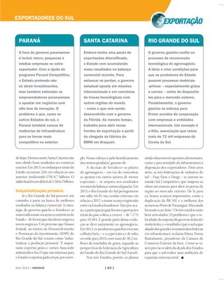 Abril 2014 | AMANHÃ | 64 |
PORTOS
deItajaí.Mesmoassim,SantaCatarinanão
tem obtido bons resultados no comércio
exterior. Em 2013, os embarques totais do
Estado recuaram 2,6% em relação ao ano
anterior, totalizando US$ 8,7 bilhões. O
saldoﬁnalfoiumdéﬁcitdeUS$6,1bilhões.
Industrialização primária
Já o Rio Grande do Sul percorre um
caminho à parte na busca de melhores
resultados na balança comercial. A estra-
tégia do governo gaúcho é fortalecer as
maistradicionaisvocaçõeseconômicasdo
Estado–deformaqueelasdeemorigema
novos negócios. Um processo que Mauro
Knijnik, secretário de Desenvolvimento
e Promoção do Investimento (SDPI) do
Rio Grande do Sul, resume como “indus-
trializar a produção primária”. “É impor-
tante exportar grãos e carnes, buscando
industrializá-los.O quenãointeressapara
oEstadoéexportargadoempé,porexem-
plo. Nosso esforço é pelo beneﬁciamento
dos nossos produtos”, garante ele.
A decisão de fortalecer os pilares
do agronegócio – em vez de concentrar
as apostas em outros setores de menor
expressão – se ampara nos resultados
recentesdabalançacomercialgaúcha.Em
2013, o Rio Grande do Sul protagonizou
um salto 44,3% nas vendas externas em
relaçãoa2012,omaioravançoregistrado
entreosEstadosbrasileiros.Nãoporaca-
so,aparticipaçãogaúchanasexportações
totais do país voltou a crescer – de 7,17%
para 10,36%. E grande parte dessa evolu-
ção se deve justamente ao agronegócio.
Em 2013, os produtores gaúchos tiveram
colheita farta – e a expectativa é de safra
recorde para 2014, com mais de 30,2 mi-
lhões de toneladas de grãos, segundo as
perspectivasdaFederaçãodaAgricultura
do Estado do Rio Grande do Sul (Farsul).
Nos três Estados, porém, os planos
aindaesbarramemquestõeselementares,
como a precariedade da infraestrutura à
disposição dos exportadores. Dois anos
atrás, as três federações de indústria do
sul – Fiep, Fiesc e Fiergs – se uniram no
estudo Sul Competitivo, que mapeou as
obras necessárias para abrir as portas da
região ao mercado externo. De lá para
cá, houve avanços importantes, como a
duplicação da BR-101 e a melhoria dos
acessosaoPortodeParanaguá.Masainda
hámuitoaserfeito.“Ostrêsestadosestão
bem articulados. O problema é que a ve-
locidadedarespostadogovernofederalé
muitolenta,eoresultadoéqueosulsegue
alijadodosgrandesinvestimentosfederais
em infraestrutura”, reclama Maria Teresa
Bustamante, presidente da Câmara de
Comércio Exterior da Fiesc. Como se vê,
seráprecisoiralémdaalçadadosEstados
para que o sul realize suas ambições de
expansão internacional.
EXPORTADORES DO SUL
PARANÁ
O foco do governo paranaense
é incluir micro, pequenas e
médias empresas no setor
exportador. Com a ajuda do
programa Paraná Competitivo,
o Estado pretende não
só atrair investimentos,
mas também estimular os
empreendedores paranaenses
a apostar em negócios com
alto teor de inovação. O
problema é que, como os
outros Estados do sul, o
Paraná também carece de
melhorias de infraestrutura
para se tornar mais
competitivo no exterior.
SANTA CATARINA
Embora tenha uma pauta de
exportações diversiﬁcada,
o Estado vem acumulando
maus resultados na balança
comercial recente. Para
estancar as perdas, o governo
estadual aposta em missões
internacionais e em convênios
de trocas tecnológicas com
outras regiões do mundo
– como o que vem sendo
desenvolvido com o governo
da Flórida. Ao mesmo tempo,
trabalha para abrir novas
frentes de exportação a partir
da chegada da fábrica da
BMW em Araquari.
RIO GRANDE DO SUL
O governo gaúcho conﬁa no
processo de reconversão
tecnológica do agronegócio.
A ideia é criar condições para
que os produtores do Estado
possam processar matérias-
-primas – especialmente grãos
e carnes – antes de despachá-
las para o mercado externo.
Paralelamente, o governo
gaúcho se esforça para
ﬁrmar acordos de cooperação
com empresas e entidades
internacionais. Um exemplo é
a Kita, associação que reúne
mais de 72 mil empresas da
Coreia do Sul.
 