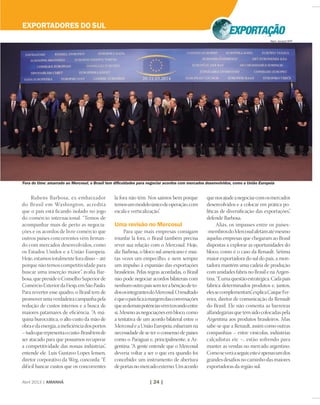 Abril 2013 | AMANHÃ | 24 |
Rubens Barbosa, ex-embaixador
do Brasil em Washington, acredita
que o país está ﬁcando isolado no jogo
do comércio internacional. “Temos de
acompanhar mais de perto as negocia-
ções e os acordos de livre comércio que
outros países concorrentes vêm ﬁrman-
do com mercados desenvolvidos, como
os Estados Unidos e a União Europeia.
Hoje,estamostotalmenteforadisso – até
porque não temos competitividade para
buscar uma inserção maior”, avalia Bar-
bosa,quepresideoConselhoSuperiorde
ComércioExteriordaFiesp,emSãoPaulo.
Para reverter esse quadro, o Brasil tem de
promoverumaverdadeiracampanhapela
redução de custos internos e a busca de
maiores patamares de eﬁciência. “A má-
quina burocrática, o alto custo da mão de
obraedaenergia,aineﬁciênciadosportos
–tudoquerepresentaocusto-Brasiltemde
ser atacado para que possamos recuperar
a competitividade das nossas indústrias”,
entende ele. Luis Gustavo Lopes Iensen,
diretor corporativo da Weg, concorda: “É
difícil bancar custos que os concorrentes
lá fora não têm. Nos saímos bem porque
temosummodeloúnicodeoperação,com
escala e verticalização”.
Uma revisão no Mercosul
Para que mais empresas consigam
triunfar lá fora, o Brasil também precisa
rever sua relação com o Mercosul. Hoje,
diz Barbosa, o bloco sul-americano é mui-
tas vezes um empecilho, e nem sempre
um impulso à expansão das exportações
brasileiras. Pelas regras acordadas, o Brasil
não pode negociar acordos bilaterais com
nenhumoutropaíssemterabênçãodeto-
dososintegrantesdoMercosul.Oresultado
équeopaísﬁcaàmargemdasconversações
queasdemaispotênciasvêmtravandoentre
si. Mesmo as negociações em bloco, como
a tentativa de um acordo bilateral entre o
Mercosul e a União Europeia, esbarram na
necessidade de se ter o consenso de países
como o Paraguai e, principalmente, a Ar-
gentina. “A gente entende que o Mercosul
deveria voltar a ser o que era quando foi
concebido: um instrumento de abertura
deportasnomercadoexterno.Umacordo
quenosajudeanegociarcomosmercados
desenvolvidos e a colocar em prática po-
líticas de diversiﬁcação das exportações”,
defende Barbosa.
Aliás, os impasses entre os países-
-membrosdoMercosulafetamatémesmo
aquelas empresas que chegaram ao Brasil
dispostas a explorar as oportunidades do
bloco, como é o caso da Renault. Sétima
maior exportadora do sul do país, a mon-
tadora mantém uma cadeia de produção
com unidades fabris no Brasil e na Argen-
tina.“Éumaquestãoestratégica.Cadapaís
fabrica determinados produtos e, juntos,
elessecomplementam”,explicaCaíqueFer-
reira, diretor de comunicação da Renault
do Brasil. Ele não comenta as barreiras
alfandegárias que têm sido colocadas pela
Argentina aos produtos brasileiros. Mas
sabe-se que a Renault, assim como outras
companhias – entre vinícolas, indústrias
calçadistas etc –, estão sofrendo para
manter as vendas no mercado argentino.
Comoseveráaseguir,esteéapenasumdos
grandes desaﬁos no caminho das maiores
exportadoras da região sul.
Fora do time: amarrado ao Mercosul, o Brasil tem diﬁculdades para negociar acordos com mercados desenvolvidos, como a União Europeia
EXPORTADORES DO SUL
Alain Jocard/AFP
 