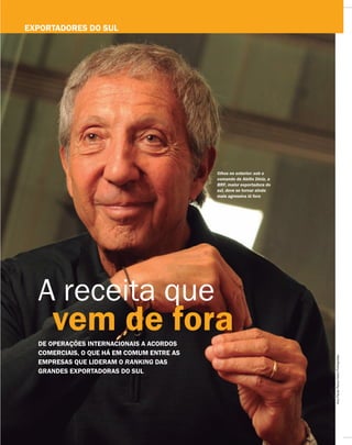 A receita que
vem de forade operações internacionais a acordos
comerciais, o que há em comum entre as
empresas que lideram o ranking das
grandes exportadoras do sul
Olhos no exterior: sob o
comando de Abílio Diniz, a
BRF, maior exportadora do
sul, deve se tornar ainda
mais agressiva lá fora
exportadores do sul
AnaPaulaPaiva/Valor/Folhapress
 