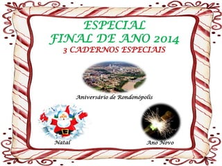 Aniversário de Rondonópolis 
ESPECIAL FINAL DE ANO 2014 3 CADERNOS ESPECIAIS 
Natal 
Ano Novo  