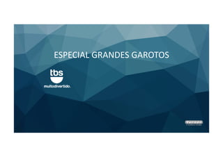 ESPECIAL GRANDES GAROTOS
 