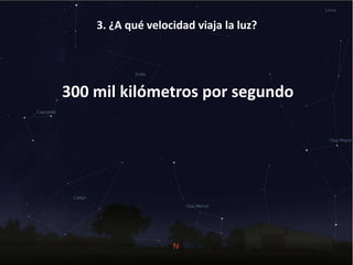 3. ¿A qué velocidad viaja la luz?
300 mil kilómetros por segundo
 