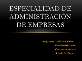 ESPECIALIDAD DE
ADMINISTRACIÓN
  DE EMPRESAS

       Integrantes: Johel Anabalon
                  Francisco Guzmán
                  Constanza Herrera
                  Brenda Orellana
 