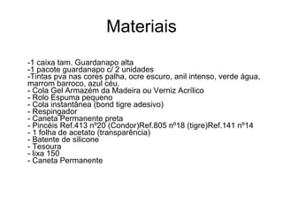 Materiais -1 caixa tam. Guardanapo alta -1 pacote guardanapo c/ 2 unidades -Tintas pva nas cores palha, ocre escuro, anil intenso, verde água, marrom barroco, azul céu. - Cola Gel Armazém da Madeira ou Verniz Acrílico - Rolo Espuma pequeno - Cola instantânea (bond tigre adesivo) - Respingador - Caneta Permanente preta - Pincéis Ref.413 nº20 (Condor)Ref.805 nº18 (tigre)Ref.141 nº14 - 1 folha de acetato (transparência) - Batente de silicone - Tesoura - lixa 150 - Caneta Permanente 