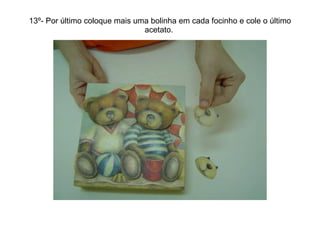 13º- Por último coloque mais uma bolinha em cada focinho e cole o último acetato.  