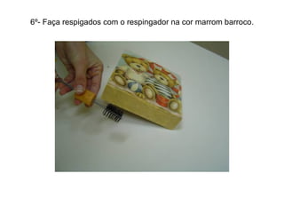 6º- Faça respigados com o respingador na cor marrom barroco. 