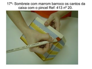 17º- Sombreie com marrom barroco os cantos da caixa com o pincel Ref: 413 nº 20.  