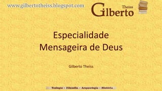 Especialidade
Mensageira de Deus
Gilberto Theiss
 
