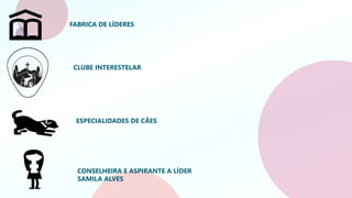 FABRICA DE LÍDERES
CLUBE INTERESTELAR
ESPECIALIDADES DE CÃES
CONSELHEIRA E ASPIRANTE A LÍDER
SAMILA ALVES
 