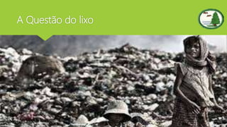 A Questão do lixo
 