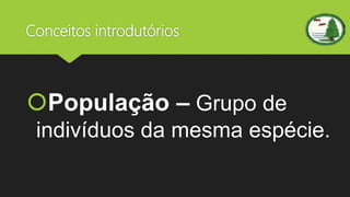 Conceitos introdutórios
População – Grupo de
indivíduos da mesma espécie.
 