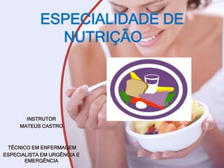 ESPECIALIDADE DE
NUTRIÇÃO
INSTRUTOR
MATEUS CASTRO
TÉCNICO EM ENFERMAGEM
ESPECIALISTA EM URGÊNCIA E
EMERGÊNCIA
 
