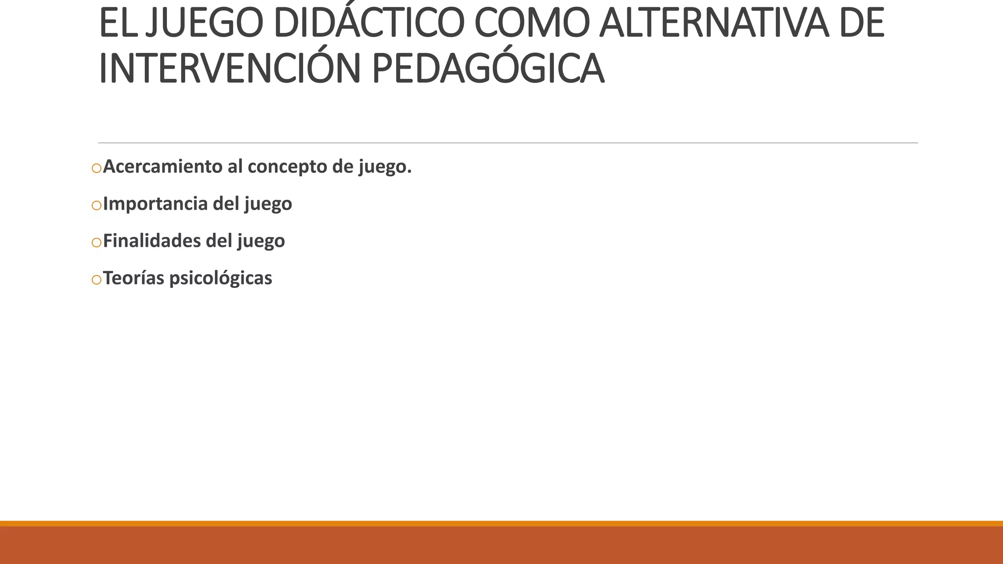 EL JUEGO DIDÁCTICO COMO ALTERNATIVA DE
INTERVENCIÓN PEDAGÓGICA
oAcercamiento al concepto de juego.
oImportancia del juego
oFinalidades del juego
oTeorías psicológicas
 