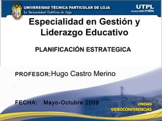 Especialidad en Gestión y Liderazgo Educativo PROFESOR: Hugo Castro Merino FECHA:  Mayo-Octubre 2009 PLANIFICACIÓN ESTRATEGICA 