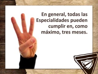 En general, todas las
Especialidades pueden
cumplir en, como
máximo, tres meses.
 