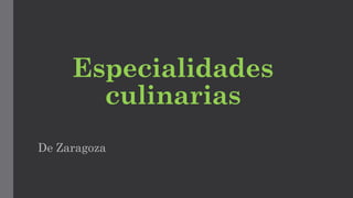 Especialidades
culinarias
De Zaragoza
 