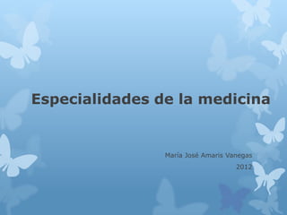 Especialidades de la medicina


                María José Amaris Vanegas
                                    2012
 