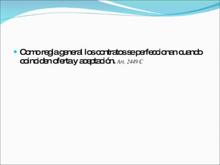 Como regla general los contratos se perfeccionan cuando coinciden oferta y aceptación.  Art. 2449 C 
