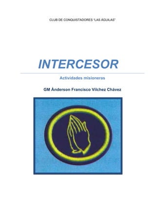 CLUB DE CONQUISTADORES “LAS ÁGUILAS”
INTERCESOR
Actividades misioneras
GM Ánderson Francisco Vilchez Chávez
 