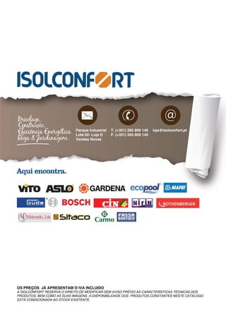 @
                             Parque Industrial   T. (+351) 265 809 140   loja@isolconfort.pt
                             Lote 02- Loja D     F. (+351) 265 809 140
                             Vendas Novas




OS PREÇOS JÁ APRESENTAM O IVA INCLUIDO
A ISOLCONFORT RESERVA O DIREITO DE MODIFICAR SEM AVISO PRÉVIO AS CARACTERÍSTICAS TÉCNICAS DOS
PRODUTOS, BEM COMO AS SUAS IMAGENS. A DISPONIBILIDADE DOS PRODUTOS CONSTANTES NESTE CATÁLOGO
ESTÁ CONDICIONADA AO STOCK EXISTENTE.
 