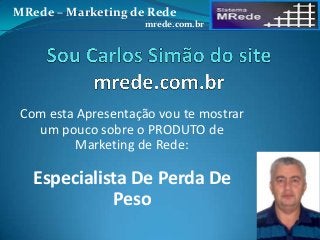 Com esta Apresentação vou te mostrar
um pouco sobre o PRODUTO de
Marketing de Rede:
Especialista De Perda De
Peso
MRede – Marketing de Rede
mrede.com.br
 