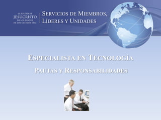 SERVICIOS DE MIEMBROS,
   LÍDERES Y UNIDADES




ESPECIALISTA EN TECNOLOGÍA
 PAUTAS Y RESPONSABILIDADES
 