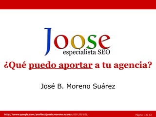 ¿Qué  puedo aportar  a tu agencia? José B. Moreno Suárez especialista SEO http://www.google.com/profiles/joseb.moreno.suarez   (629 200 821) Página 1 de 14 