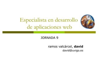 Especialista en desarrollo  de aplicaciones web JORNADA 9 ramos valcárcel,  david [email_address] 